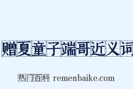 赠夏童子端哥近义词是什么意思的图片